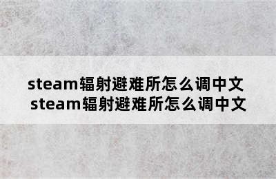 steam辐射避难所怎么调中文 steam辐射避难所怎么调中文